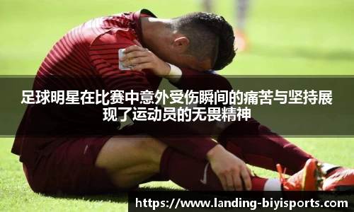 足球明星在比赛中意外受伤瞬间的痛苦与坚持展现了运动员的无畏精神
