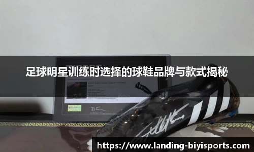 足球明星训练时选择的球鞋品牌与款式揭秘