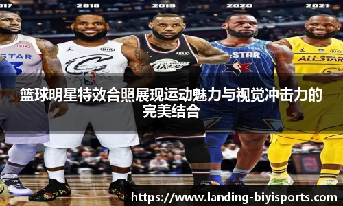 篮球明星特效合照展现运动魅力与视觉冲击力的完美结合