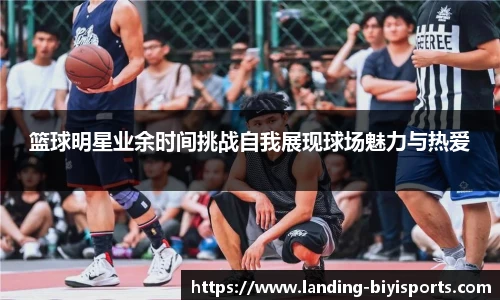 篮球明星业余时间挑战自我展现球场魅力与热爱