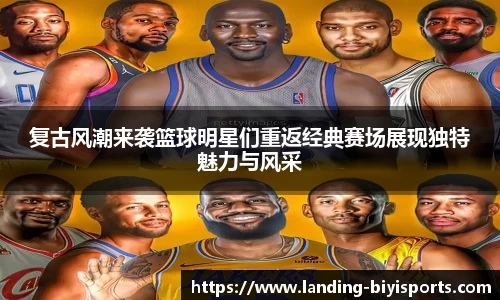 复古风潮来袭篮球明星们重返经典赛场展现独特魅力与风采
